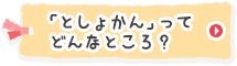 「としょかん」ってどんなところ？